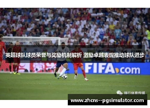 英超球队球员荣誉与奖励机制解析 激励卓越表现推动球队进步 英超球队球员荣誉与奖励机制解析 激励卓越表现推动球队进步