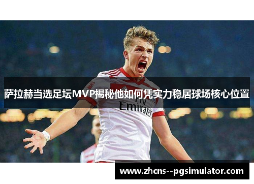 萨拉赫当选足坛MVP揭秘他如何凭实力稳居球场核心位置