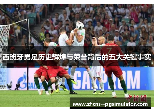 西班牙男足历史辉煌与荣誉背后的五大关键事实