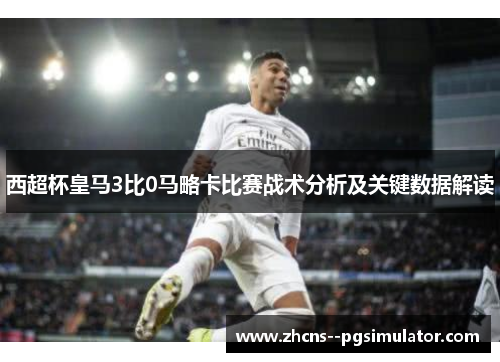 西超杯皇马3比0马略卡比赛战术分析及关键数据解读