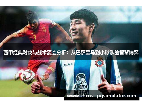 西甲经典对决与战术演变分析:从巴萨皇马到小球队的智慧博弈 西甲经典对决与战术演变分析:从巴萨皇马到小球队的智慧博弈