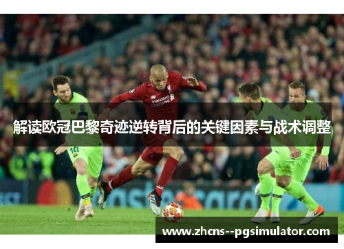 解读欧冠巴黎奇迹逆转背后的关键因素与战术调整