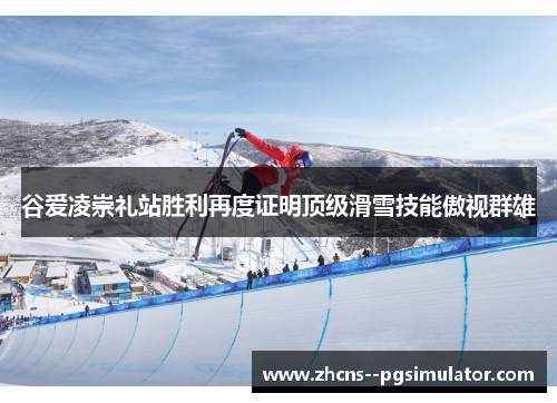 谷爱凌崇礼站胜利再度证明顶级滑雪技能傲视群雄