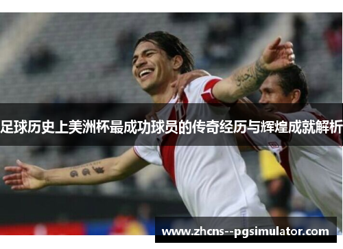 足球历史上美洲杯最成功球员的传奇经历与辉煌成就解析