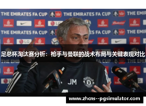 足总杯淘汰赛分析：枪手与曼联的战术布局与关键表现对比