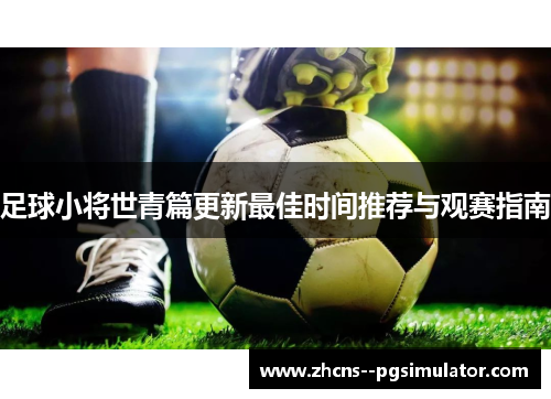 足球小将世青篇更新最佳时间推荐与观赛指南