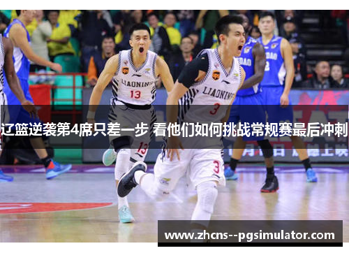 辽篮逆袭第4席只差一步 看他们如何挑战常规赛最后冲刺 辽篮逆袭第4席只差一步 看他们如何挑战常规赛最后冲刺