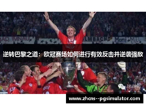 逆转巴黎之道：欧冠赛场如何进行有效反击并逆袭强敌