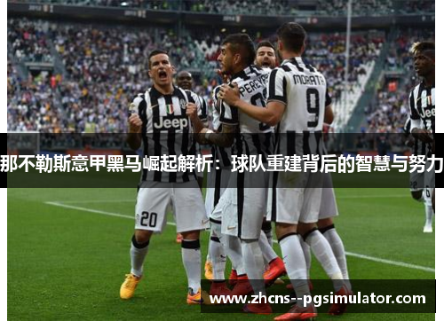 那不勒斯意甲黑马崛起解析:球队重建背后的智慧与努力 那不勒斯意甲黑马崛起解析:球队重建背后的智慧与努力