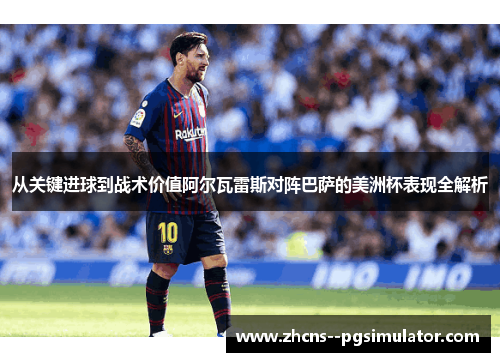 从关键进球到战术价值阿尔瓦雷斯对阵巴萨的美洲杯表现全解析 从关键进球到战术价值阿尔瓦雷斯对阵巴萨的美洲杯表现全解析