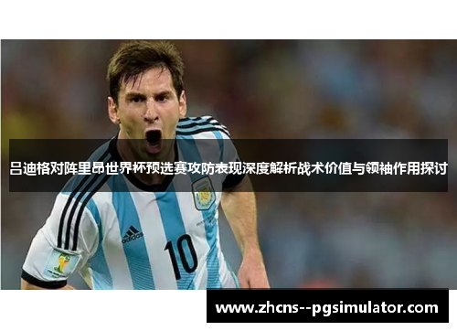 吕迪格对阵里昂世界杯预选赛攻防表现深度解析战术价值与领袖作用探讨
