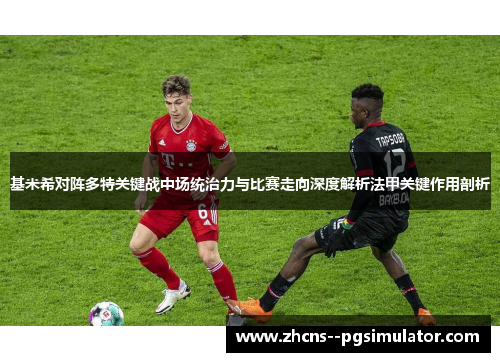 基米希对阵多特关键战中场统治力与比赛走向深度解析法甲关键作用剖析