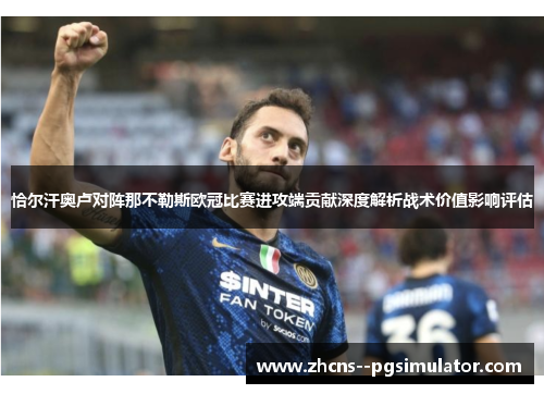 恰尔汗奥卢对阵那不勒斯欧冠比赛进攻端贡献深度解析战术价值影响评估