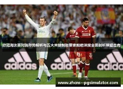 欧冠淘汰赛对阵形势解析与五大关键制胜要素前瞻深度全面剖析展望走向