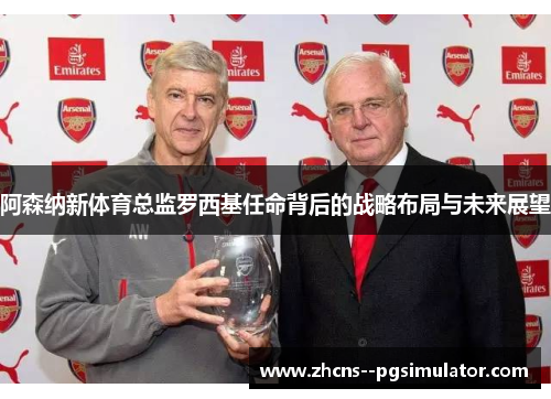 阿森纳新体育总监罗西基任命背后的战略布局与未来展望