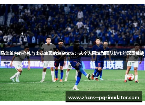 马莱莱内心挣扎与申花表现的复杂交织：从个人困境到团队协作的双重挑战