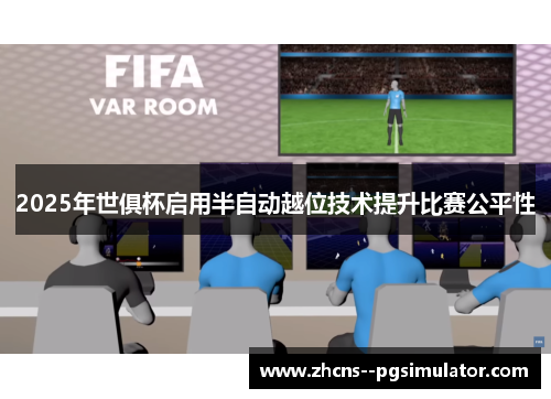 2025年世俱杯启用半自动越位技术提升比赛公平性 2025年世俱杯启用半自动越位技术提升比赛公平性