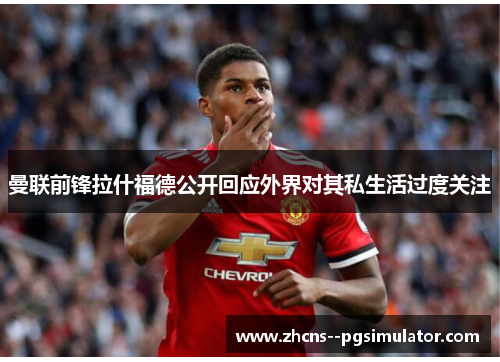 曼联前锋拉什福德公开回应外界对其私生活过度关注