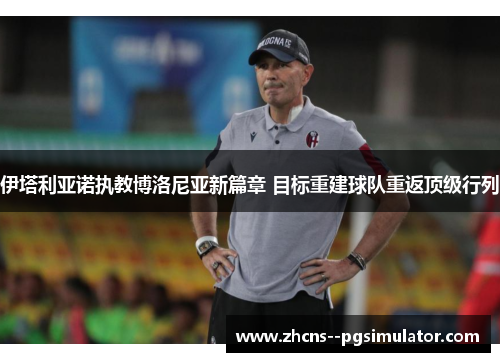 伊塔利亚诺执教博洛尼亚新篇章 目标重建球队重返顶级行列