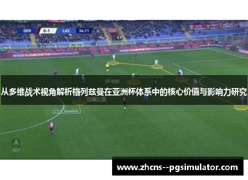 从多维战术视角解析格列兹曼在亚洲杯体系中的核心价值与影响力研究 从多维战术视角解析格列兹曼在亚洲杯体系中的核心价值与影响力研究