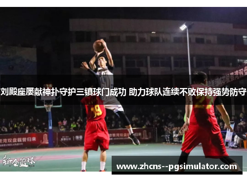 刘殿座屡献神扑守护三镇球门成功 助力球队连续不败保持强势防守
