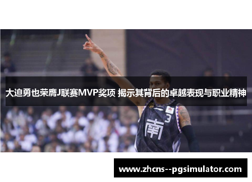 大迫勇也荣膺J联赛MVP奖项 揭示其背后的卓越表现与职业精神