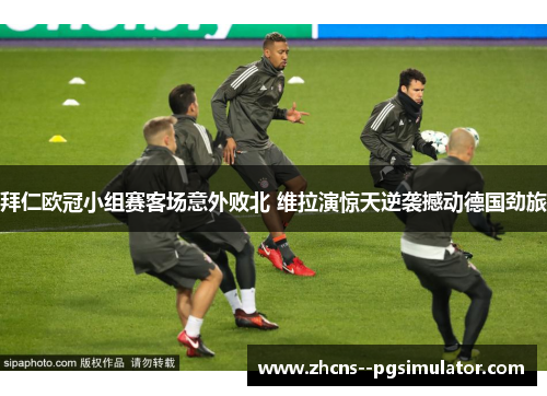 拜仁欧冠小组赛客场意外败北 维拉演惊天逆袭撼动德国劲旅