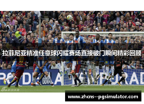 拉菲尼亚精准任意球闪耀赛场直接破门瞬间精彩回顾