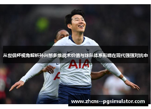 从世俱杯视角解析孙兴慜多维战术价值与球队体系影响在现代强强对抗中