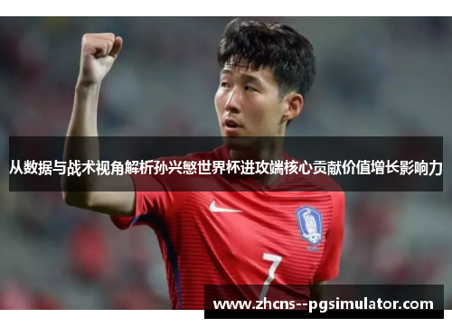 从数据与战术视角解析孙兴慜世界杯进攻端核心贡献价值增长影响力
