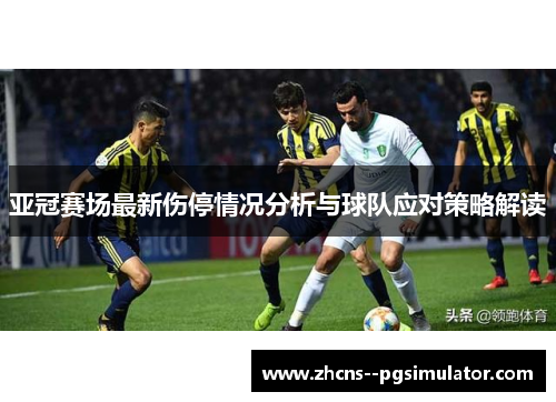 亚冠赛场最新伤停情况分析与球队应对策略解读 亚冠赛场最新伤停情况分析与球队应对策略解读