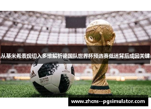 从基米希表现切入多维解析德国队世界杯预选赛低迷背后成因关键 从基米希表现切入多维解析德国队世界杯预选赛低迷背后成因关键