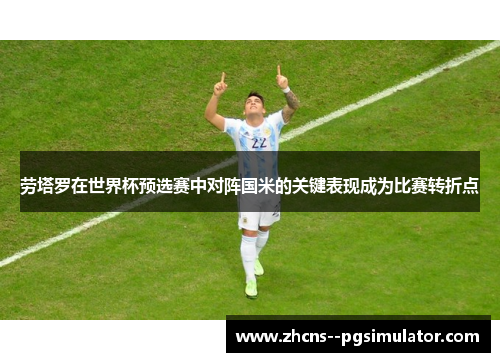 劳塔罗在世界杯预选赛中对阵国米的关键表现成为比赛转折点 劳塔罗在世界杯预选赛中对阵国米的关键表现成为比赛转折点