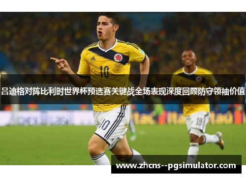 吕迪格对阵比利时世界杯预选赛关键战全场表现深度回顾防守领袖价值 吕迪格对阵比利时世界杯预选赛关键战全场表现深度回顾防守领袖价值