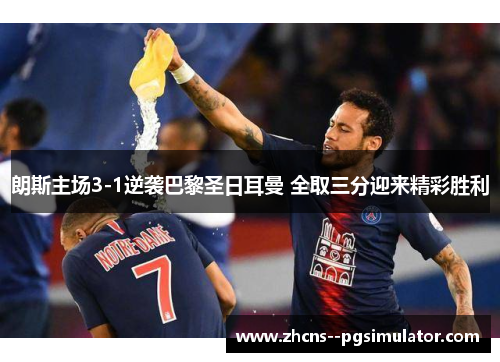 朗斯主场3-1逆袭巴黎圣日耳曼 全取三分迎来精彩胜利 朗斯主场3-1逆袭巴黎圣日耳曼 全取三分迎来精彩胜利