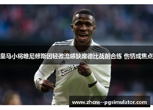 皇马小将维尼修斯因轻微流感缺席德比战前合练 伤情成焦点 皇马小将维尼修斯因轻微流感缺席德比战前合练 伤情成焦点