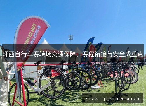 环西自行车赛转场交通保障，赛程衔接与安全成重点
