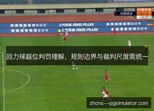 回力球越位判罚理解，规则边界与裁判尺度需统一