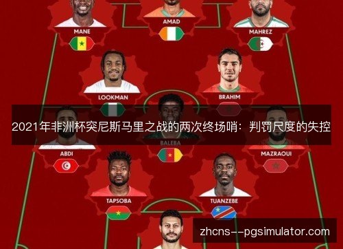 2021年非洲杯突尼斯马里之战的两次终场哨:判罚尺度的失控 2021年非洲杯突尼斯马里之战的两次终场哨:判罚尺度的失控